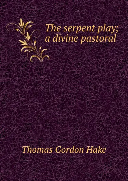 Обложка книги The serpent play; a divine pastoral, Thomas Gordon Hake