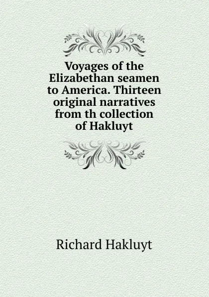 Обложка книги Voyages of the Elizabethan seamen to America. Thirteen original narratives from th collection of Hakluyt, Hakluyt Richard