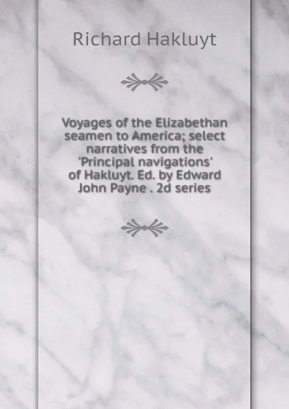 Обложка книги Voyages of the Elizabethan seamen to America; select narratives from the .Principal navigations. of Hakluyt. Ed. by Edward John Payne . 2d series, Hakluyt Richard