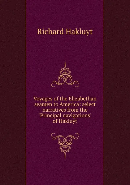 Обложка книги Voyages of the Elizabethan seamen to America: select narratives from the .Principal navigations. of Hakluyt, Hakluyt Richard