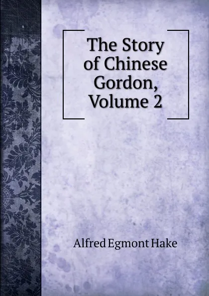 Обложка книги The Story of Chinese Gordon, Volume 2, Alfred Egmont Hake