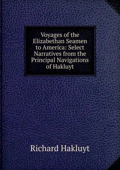 Обложка книги Voyages of the Elizabethan Seamen to America: Select Narratives from the Principal Navigations of Hakluyt, Hakluyt Richard