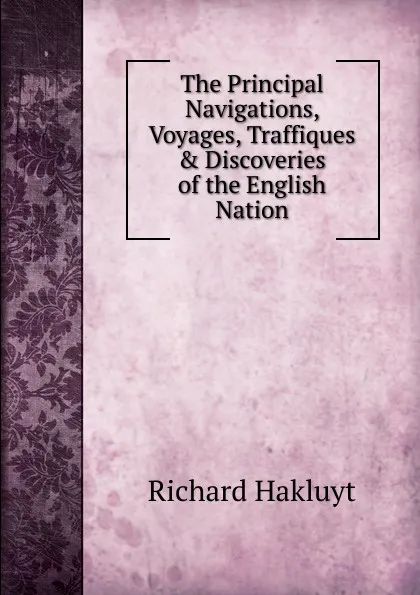 Обложка книги The Principal Navigations, Voyages, Traffiques . Discoveries of the English Nation, Hakluyt Richard