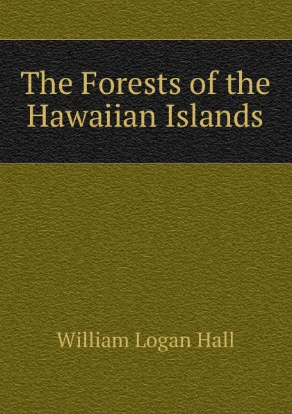 Обложка книги The Forests of the Hawaiian Islands, William Logan Hall