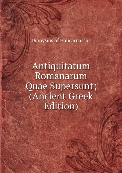 Обложка книги Antiquitatum Romanarum Quae Supersunt; (Ancient Greek Edition), Dionysius of Halicarnassus