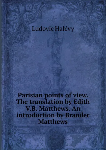 Обложка книги Parisian points of view. The translation by Edith V.B. Matthews. An introduction by Brander Matthews, Ludovic Halévy