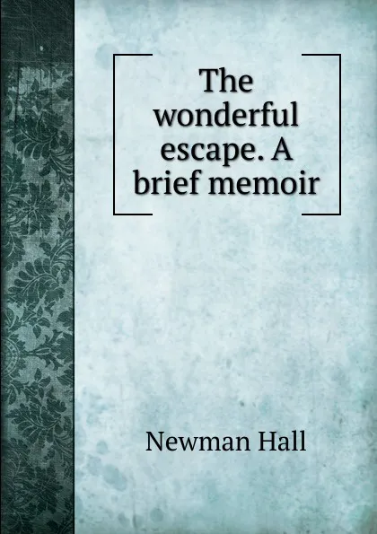 Обложка книги The wonderful escape. A brief memoir, Newman Hall