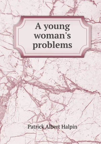 Обложка книги A young woman.s problems, Patrick Albert Halpin