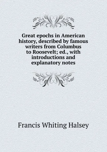Обложка книги Great epochs in American history, described by famous writers from Columbus to Roosevelt; ed., with introductions and explanatory notes, W. Halsey Francis