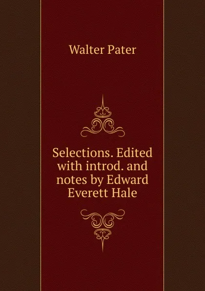 Обложка книги Selections. Edited with introd. and notes by Edward Everett Hale, Walter Pater