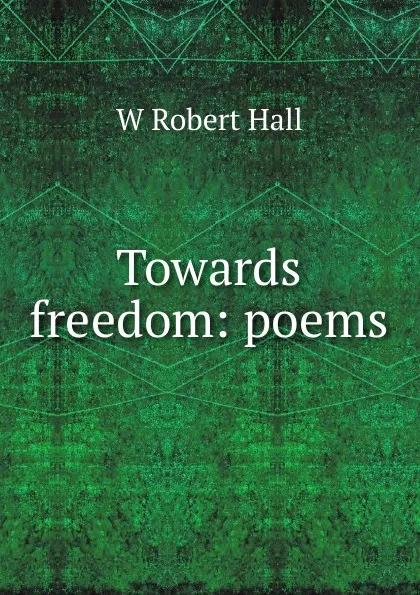 Обложка книги Towards freedom: poems, W Robert Hall