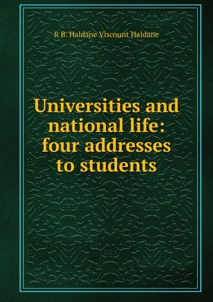 Обложка книги Universities and national life: four addresses to students, R B. Haldane Viscount Haldane