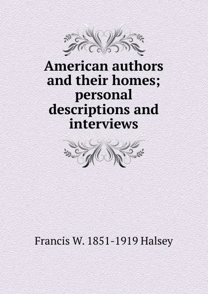 Обложка книги American authors and their homes; personal descriptions and interviews, W. Halsey Francis