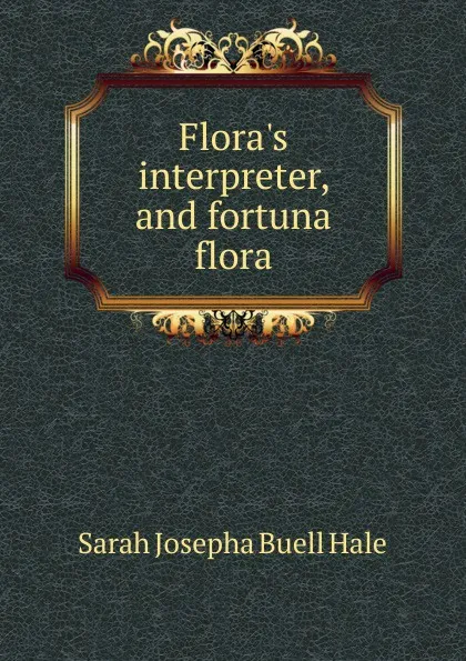 Обложка книги Flora.s interpreter, and fortuna flora, Sarah Josepha Buell Hale