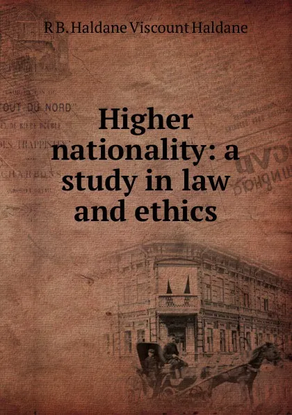 Обложка книги Higher nationality: a study in law and ethics, R B. Haldane Viscount Haldane