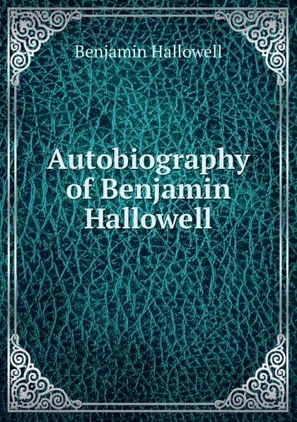 Обложка книги Autobiography of Benjamin Hallowell, Benjamin Hallowell