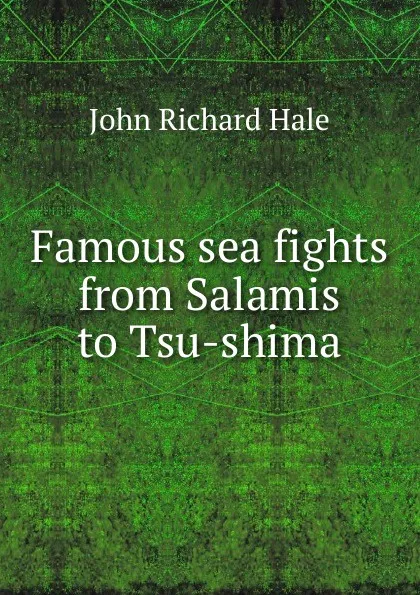 Обложка книги Famous sea fights from Salamis to Tsu-shima, John Richard Hale