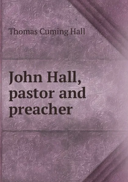 Обложка книги John Hall, pastor and preacher, Thomas Cuming Hall