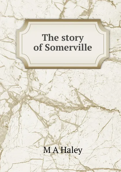 Обложка книги The story of Somerville, M A Haley