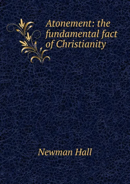 Обложка книги Atonement: the fundamental fact of Christianity, Newman Hall