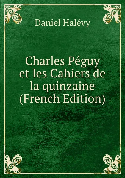 Обложка книги Charles Peguy et les Cahiers de la quinzaine (French Edition), Daniel Halévy