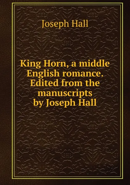 Обложка книги King Horn, a middle English romance. Edited from the manuscripts by Joseph Hall, Hall Joseph