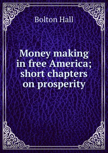 Обложка книги Money making in free America; short chapters on prosperity, Bolton Hall