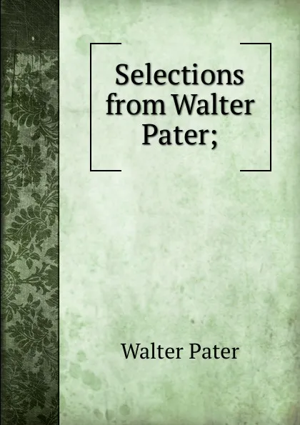 Обложка книги Selections from Walter Pater;, Walter Pater