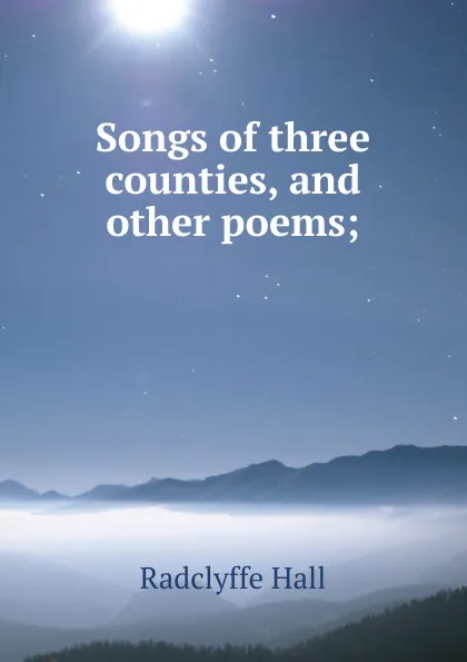 Обложка книги Songs of three counties, and other poems;, Radclyffe Hall