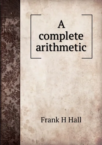 Обложка книги A complete arithmetic, Frank H Hall