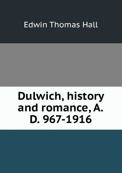 Обложка книги Dulwich, history and romance, A.D. 967-1916, Edwin Thomas Hall