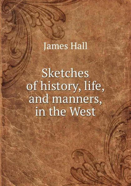 Обложка книги Sketches of history, life, and manners, in the West, Hall James