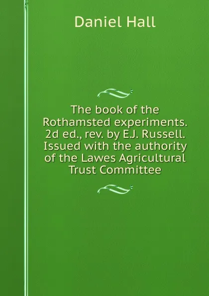 Обложка книги The book of the Rothamsted experiments. 2d ed., rev. by E.J. Russell. Issued with the authority of the Lawes Agricultural Trust Committee, Daniel Hall