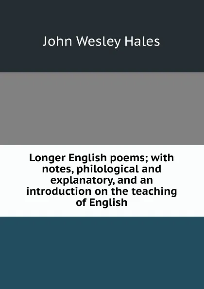 Обложка книги Longer English poems; with notes, philological and explanatory, and an introduction on the teaching of English, John Wesley Hales