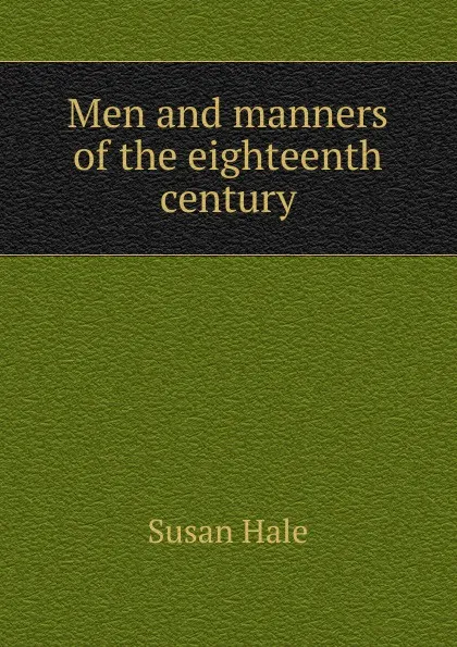 Обложка книги Men and manners of the eighteenth century, Susan Hale