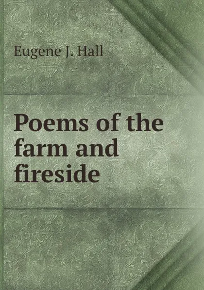 Обложка книги Poems of the farm and fireside, Eugene J. Hall