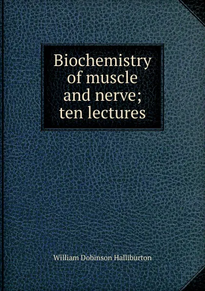 Обложка книги Biochemistry of muscle and nerve; ten lectures, William Dobinson Halliburton