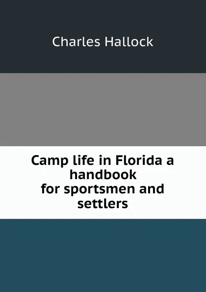 Обложка книги Camp life in Florida a handbook for sportsmen and settlers, Charles Hallock