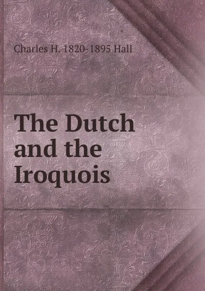 Обложка книги The Dutch and the Iroquois, Charles H. 1820-1895 Hall