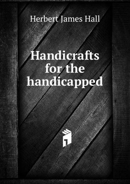 Обложка книги Handicrafts for the handicapped, Herbert James Hall