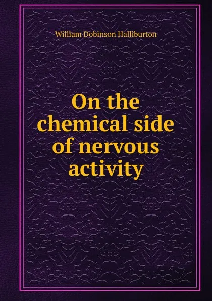 Обложка книги On the chemical side of nervous activity, William Dobinson Halliburton