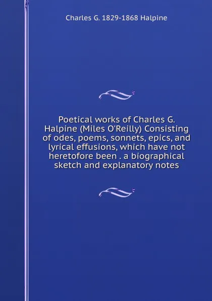 Обложка книги Poetical works of Charles G. Halpine (Miles O.Reilly) Consisting of odes, poems, sonnets, epics, and lyrical effusions, which have not heretofore been . a biographical sketch and explanatory notes, Charles G. 1829-1868 Halpine