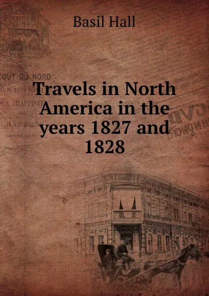 Обложка книги Travels in North America in the years 1827 and 1828, Basil Hall