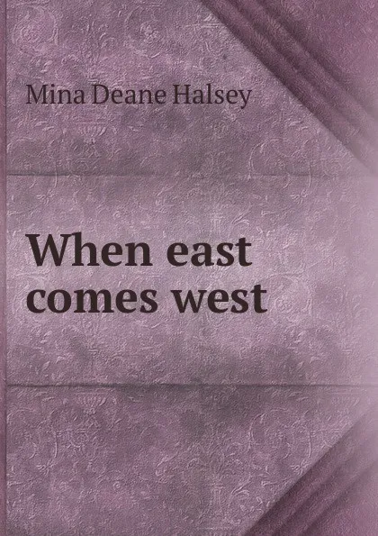 Обложка книги When east comes west, Mina Deane Halsey