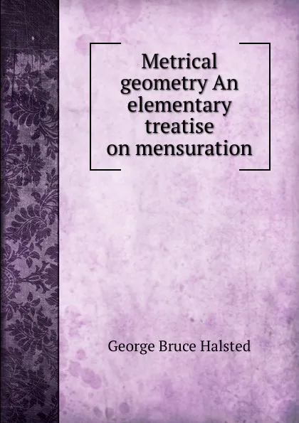 Обложка книги Metrical geometry An elementary treatise on mensuration, George Bruce Halsted