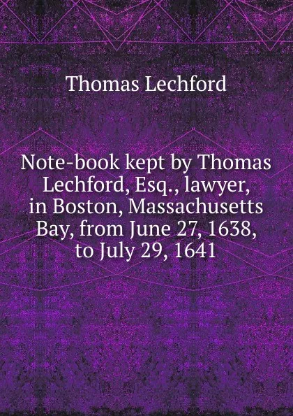 Обложка книги Note-book kept by Thomas Lechford, Esq., lawyer, in Boston, Massachusetts Bay, from June 27, 1638, to July 29, 1641, Thomas Lechford