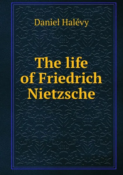 Обложка книги The life of Friedrich Nietzsche, Daniel Halévy