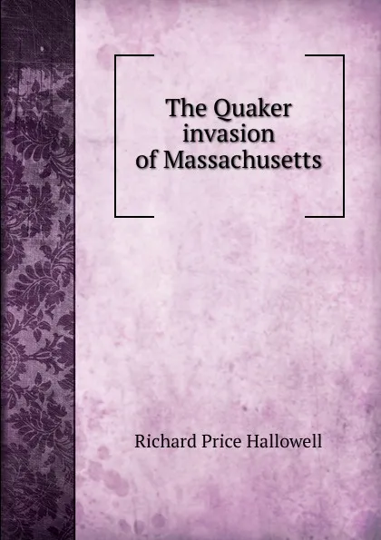 Обложка книги The Quaker invasion of Massachusetts, Richard Price Hallowell