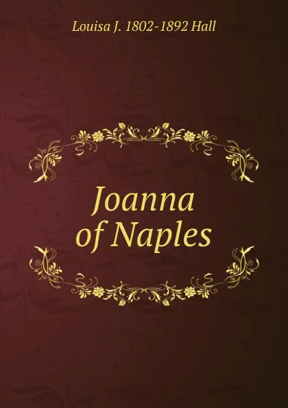 Обложка книги Joanna of Naples, Louisa J. 1802-1892 Hall