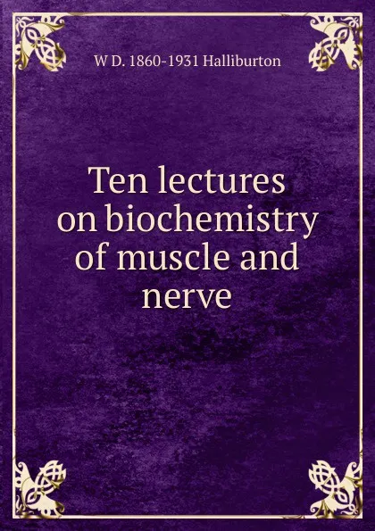 Обложка книги Ten lectures on biochemistry of muscle and nerve, W D. 1860-1931 Halliburton